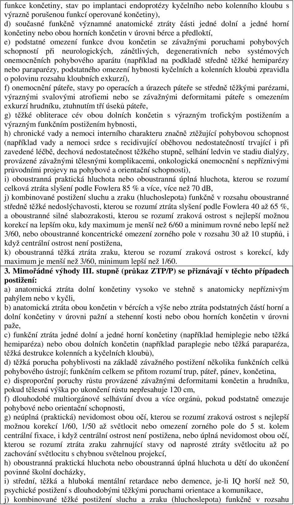 degenerativních nebo systémových onemocněních pohybového aparátu (například na podkladě středně těžké hemiparézy nebo paraparézy, podstatného omezení hybnosti kyčelních a kolenních kloubů zpravidla o