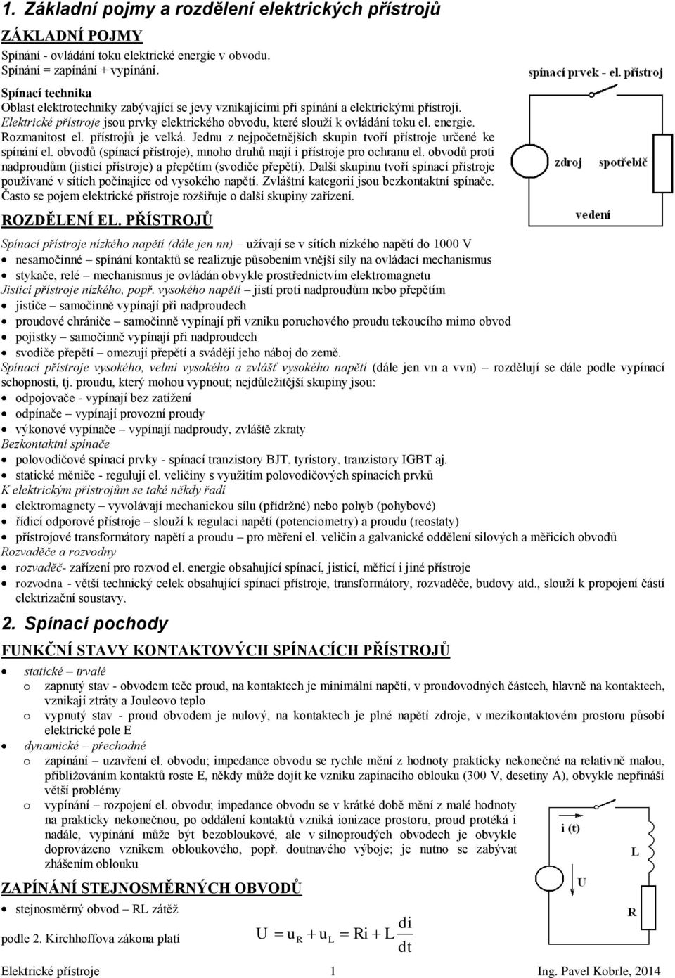 energie. Rozmanitost el. přístrojů je velká. Jednu z nejpočetnějších skupin tvoří přístroje určené ke spínání el. obvodů (spínací přístroje), mnoho druhů mají i přístroje pro ochranu el.