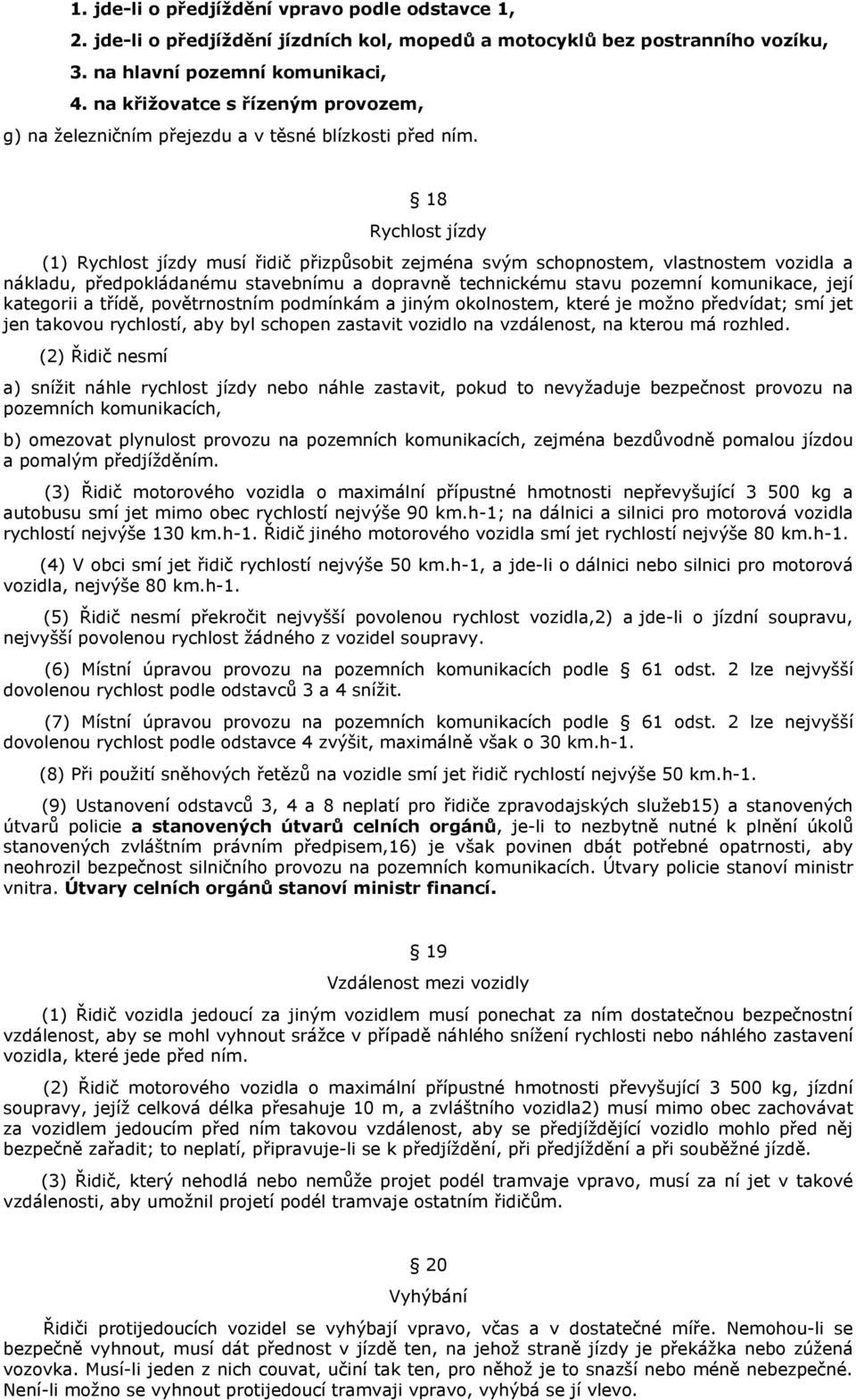 18 Rychlost jízdy (1) Rychlost jízdy musí řidič přizpůsobit zejména svým schopnostem, vlastnostem vozidla a nákladu, předpokládanému stavebnímu a dopravně technickému stavu pozemní komunikace, její