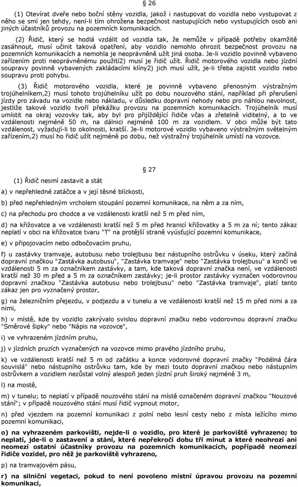 (2) Řidič, který se hodlá vzdálit od vozidla tak, že nemůže v případě potřeby okamžitě zasáhnout, musí učinit taková opatření, aby vozidlo nemohlo ohrozit bezpečnost provozu na pozemních komunikacích