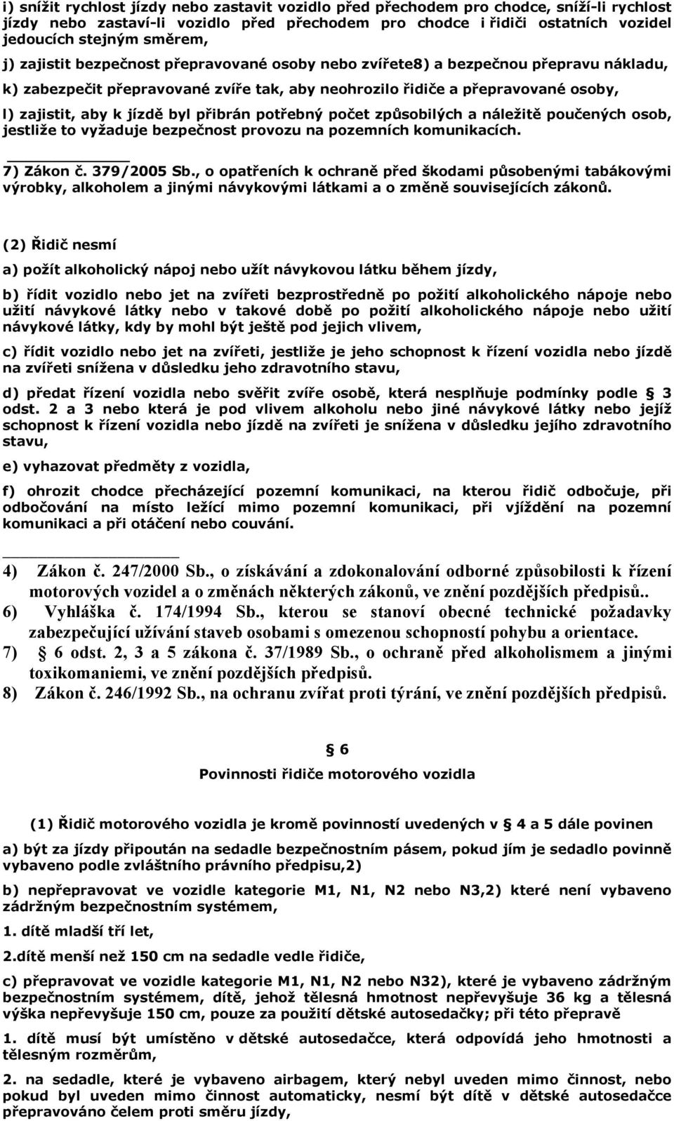 jízdě byl přibrán potřebný počet způsobilých a náležitě poučených osob, jestliže to vyžaduje bezpečnost provozu na pozemních komunikacích. 7) Zákon č. 379/2005 Sb.