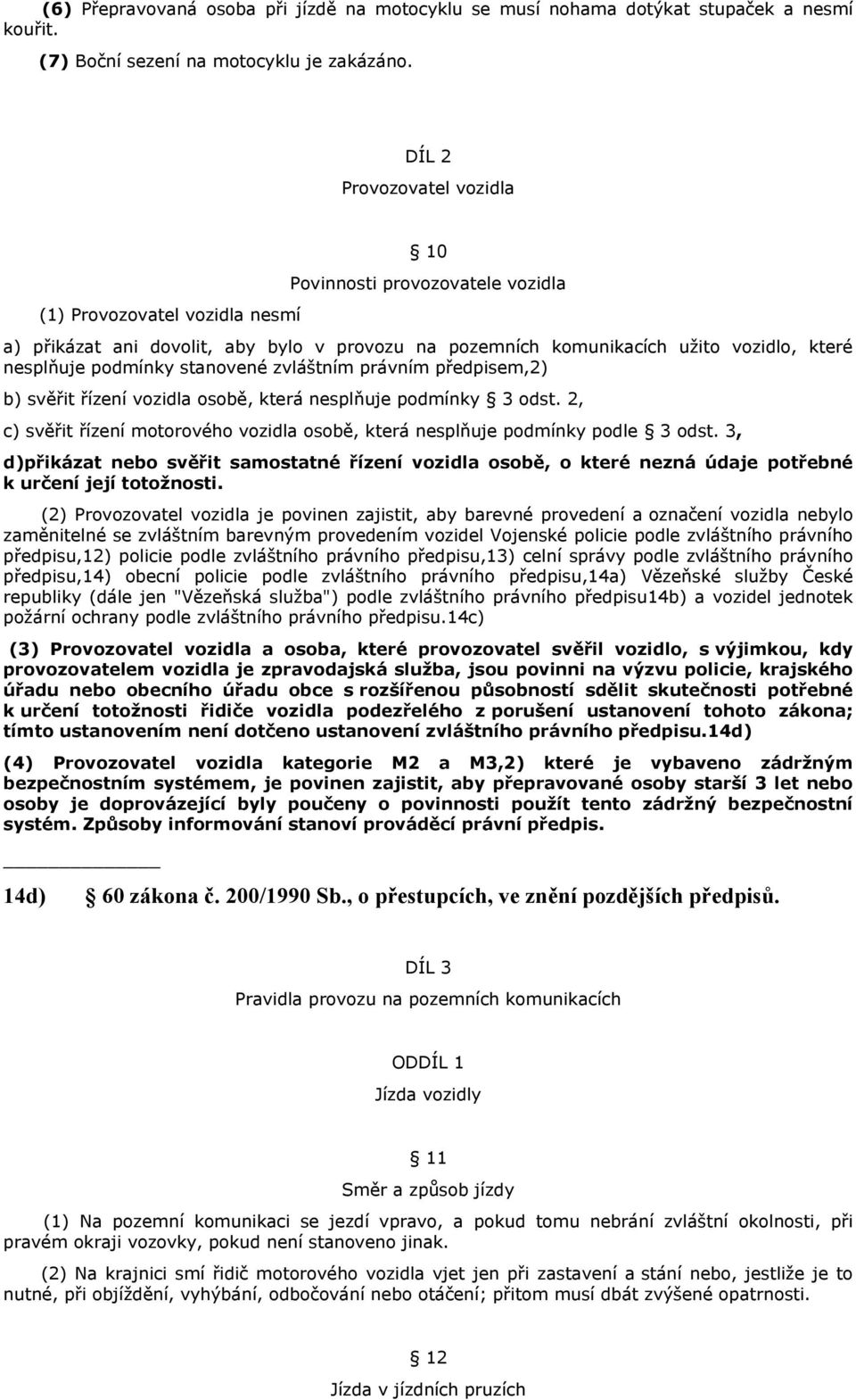 podmínky stanovené zvláštním právním předpisem,2) b) svěřit řízení vozidla osobě, která nesplňuje podmínky 3 odst. 2, c) svěřit řízení motorového vozidla osobě, která nesplňuje podmínky podle 3 odst.