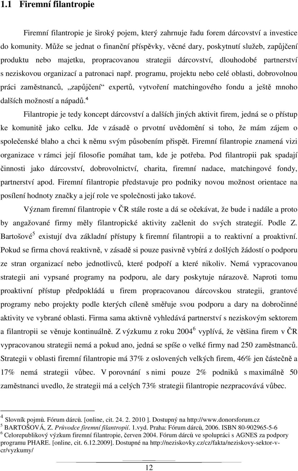 např. programu, projektu nebo celé oblasti, dobrovolnou práci zaměstnanců, zapůjčení expertů, vytvoření matchingového fondu a ještě mnoho dalších možností a nápadů.