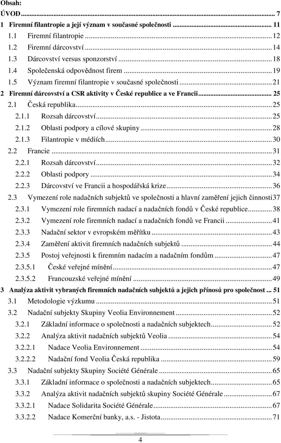 .. 25 2.1.2 Oblasti podpory a cílové skupiny... 28 2.1.3 Filantropie v médiích... 30 2.2 Francie... 31 2.2.1 Rozsah dárcovství... 32 2.2.2 Oblasti podpory... 34 2.2.3 Dárcovství ve Francii a hospodářská krize.
