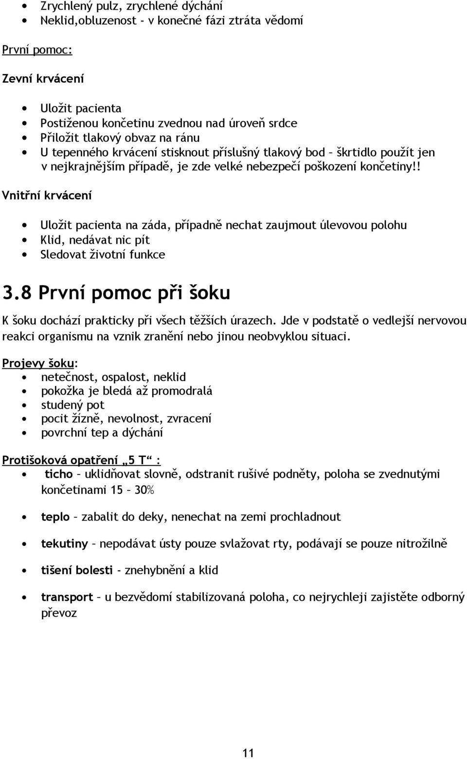 ! Vnitřní krvácení Uložit pacienta na záda, případně nechat zaujmout úlevovou polohu Klid, nedávat nic pít Sledovat životní funkce 3.