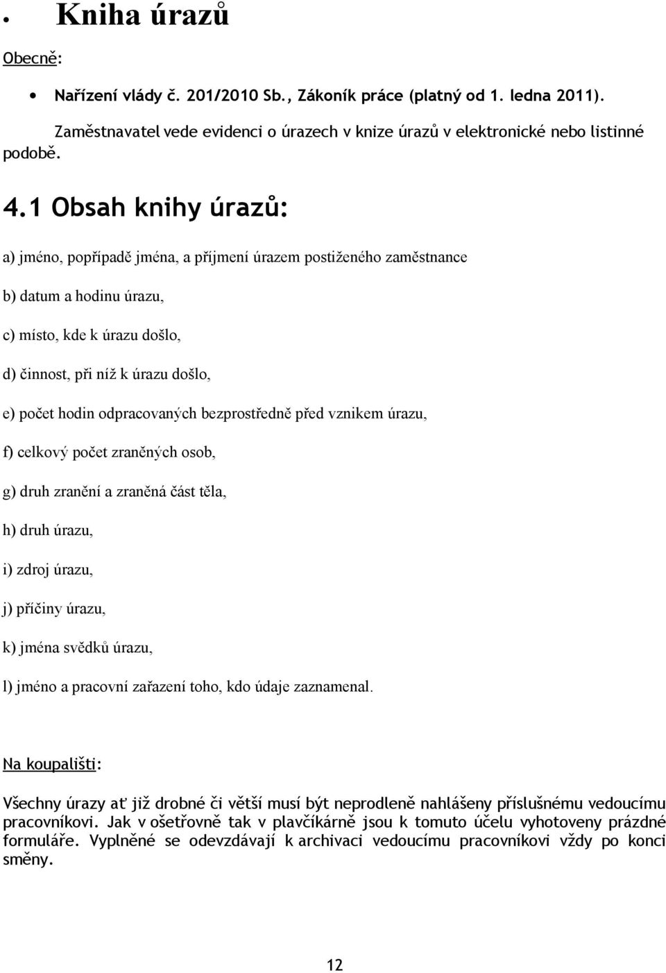 odpracovaných bezprostředně před vznikem úrazu, f) celkový počet zraněných osob, g) druh zranění a zraněná část těla, h) druh úrazu, i) zdroj úrazu, j) příčiny úrazu, k) jména svědků úrazu, l) jméno