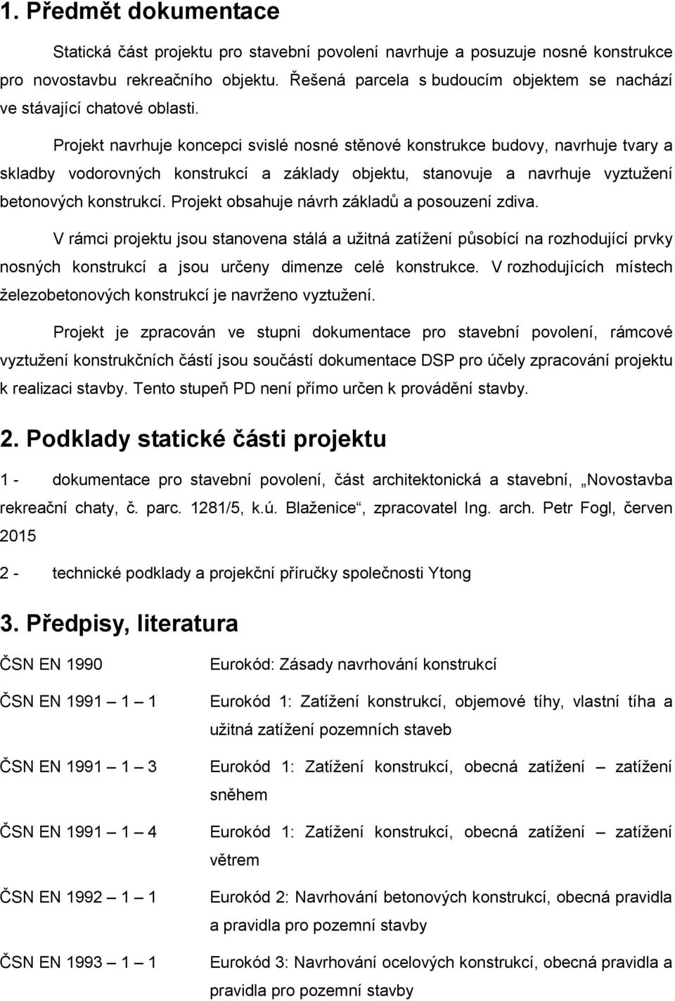 Projekt navrhuje koncepci svislé nosné stěnové konstrukce budovy, navrhuje tvary a skladby vodorovných konstrukcí a základy objektu, stanovuje a navrhuje vyztužení betonových konstrukcí.