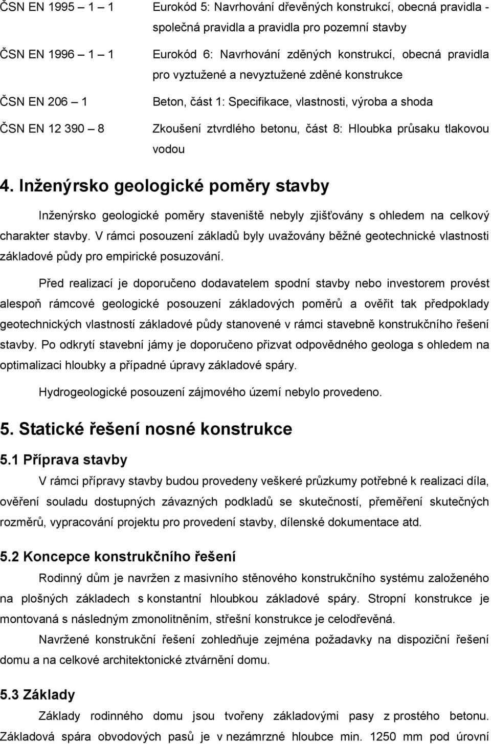 vodou 4. Inženýrsko geologické poměry stavby Inženýrsko geologické poměry staveniště nebyly zjišťovány s ohledem na celkový charakter stavby.