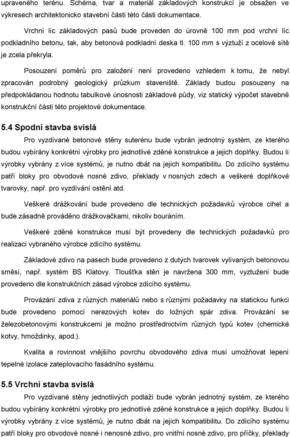 Posouzení poměrů pro založení není provedeno vzhledem k tomu, že nebyl zpracován podrobný geologický průzkum staveniště.