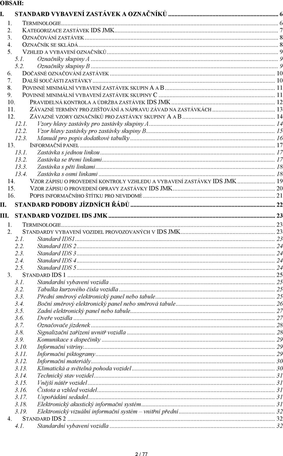 POVINNÉ MINIMÁLNÍ VYBAVENÍ ZASTÁVEK SKUPINY C... 11 10. PRAVIDELNÁ KONTROLA A ÚDRŽBA ZASTÁVEK IDS JMK... 12 11. ZÁVAZNÉ TERMÍNY PRO ZJIŠŤOVÁNÍ A NÁPRAVU ZÁVAD NA ZASTÁVKÁCH... 13 12.