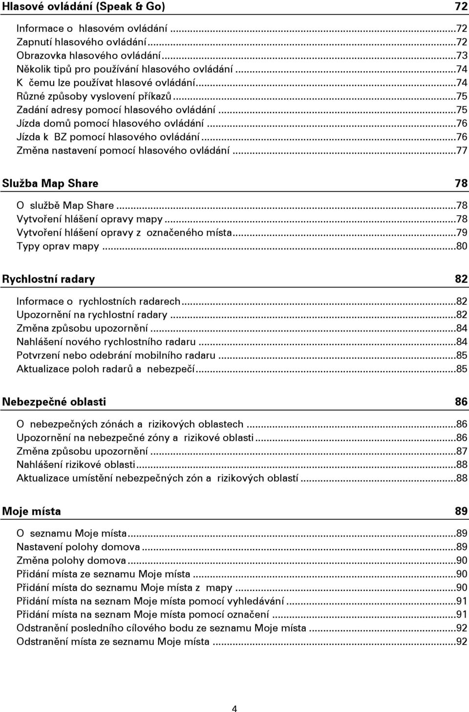 .. 76 Jízda k BZ pomocí hlasového ovládání... 76 Změna nastavení pomocí hlasového ovládání... 77 Služba Map Share 78 O službě Map Share... 78 Vytvoření hlášení opravy mapy.