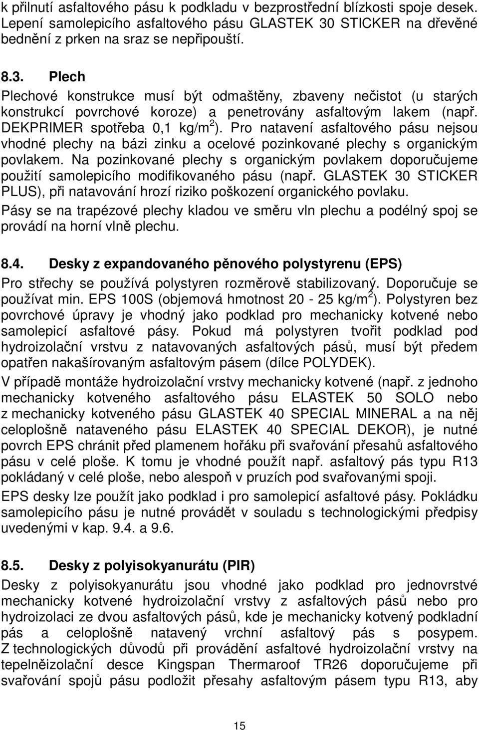 Plech Plechové konstrukce musí být odmaštěny, zbaveny nečistot (u starých konstrukcí povrchové koroze) a penetrovány asfaltovým lakem (např. DEKPRIMER spotřeba 0,1 kg/m 2 ).