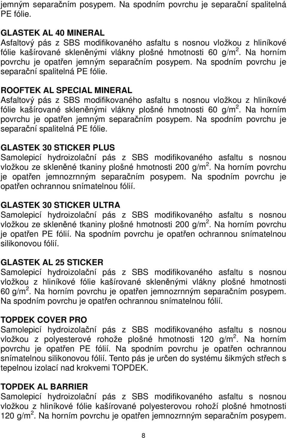 Na horním povrchu je opatřen  ROOFTEK AL SPECIAL MINERAL Asfaltový pás z SBS modifikovaného asfaltu s nosnou vložkou z hliníkové fólie kašírované skleněnými vlákny plošné hmotnosti 60 g/m 2.