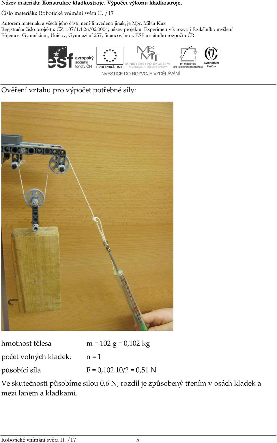 10/2 = 0,51 N Ve skutečnosti působíme silou 0,6 N; rozdíl je způsobený