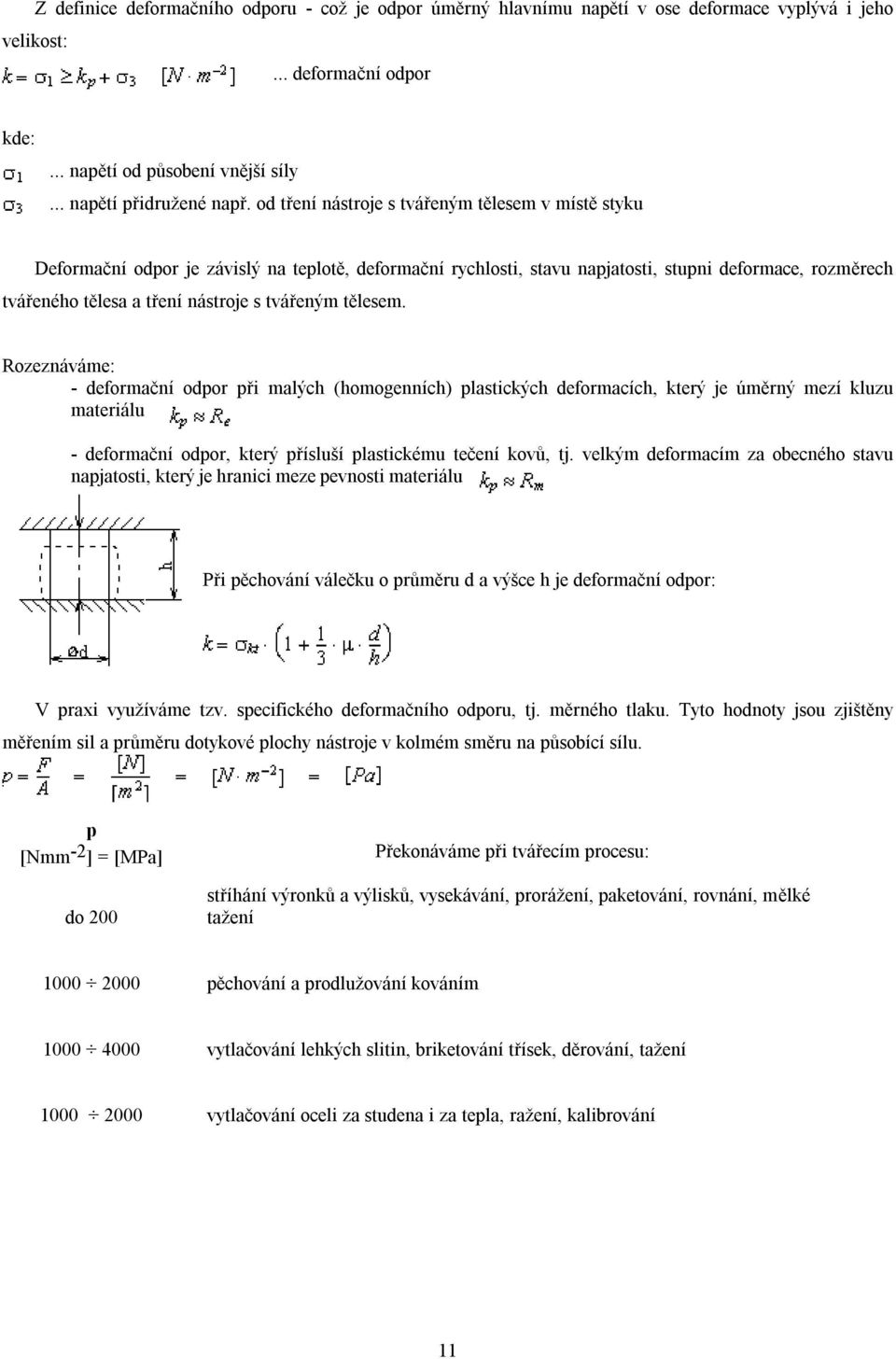 tvářeným tělesem. Rozeznáváme: - deformační odpor při malých (homogenních) plastických deformacích, který je úměrný mezí kluzu materiálu - deformační odpor, který přísluší plastickému tečení kovů, tj.