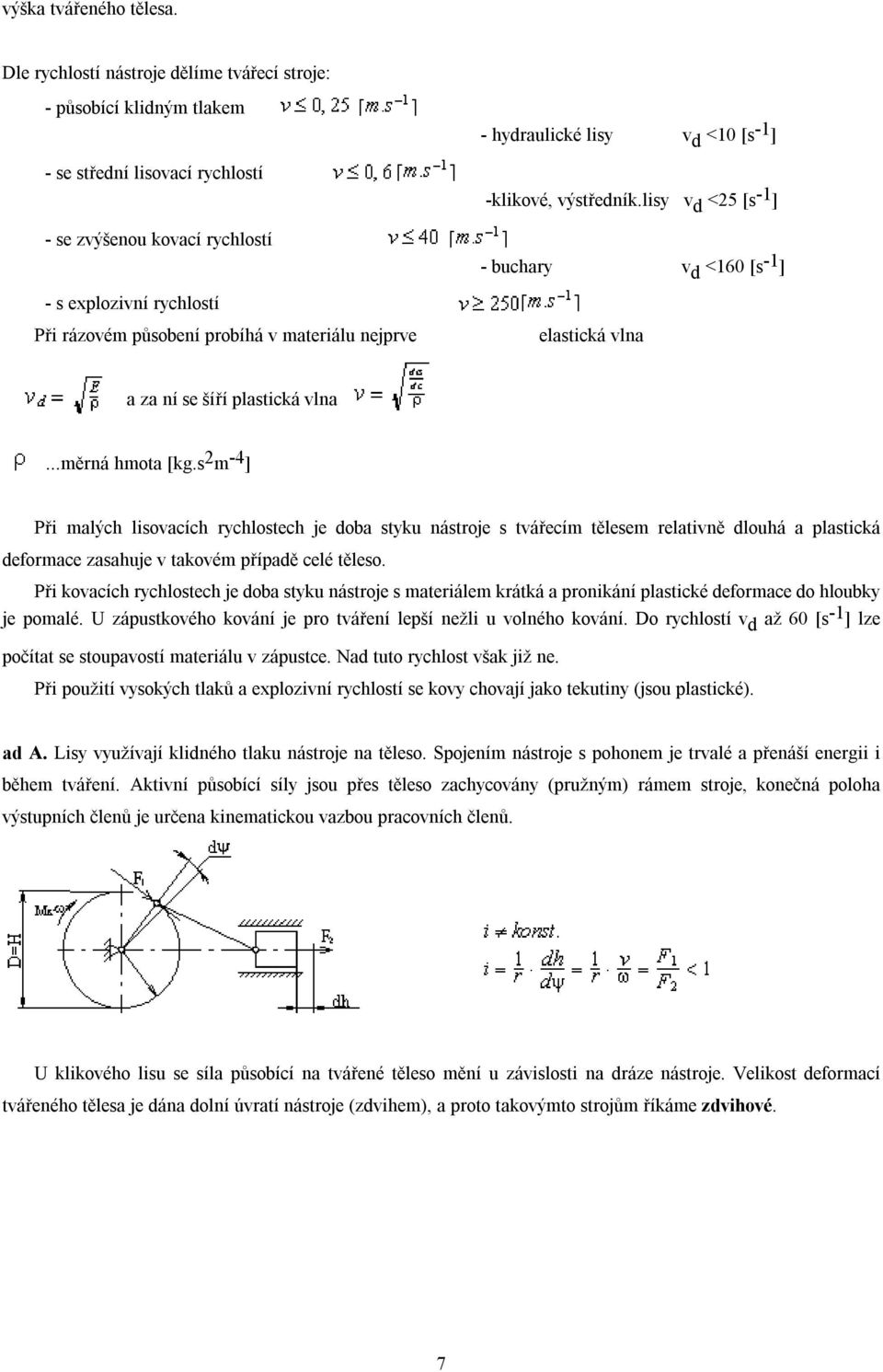 materiálu nejprve - hydraulické lisy v d <10 [s -1 ] -klikové, výstředník.lisy v d <25 [s -1 ] - buchary v d <160 [s -1 ] elastická vlna a za ní se šíří plastická vlna...měrná hmota [kg.