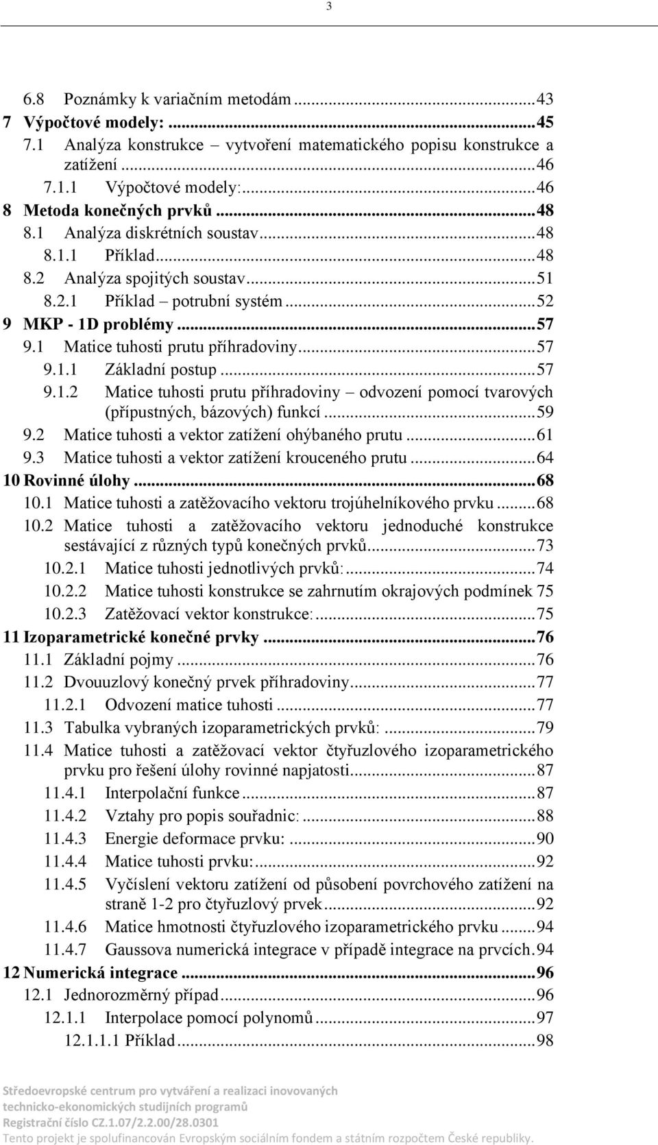 Matice tuhosti prutu příhradoviny odvození pomocí tvarových (přípustných bázových) funkcí 59 92 Matice tuhosti a vektor zatížení ohýbaného prutu 61 93 Matice tuhosti a vektor zatížení krouceného