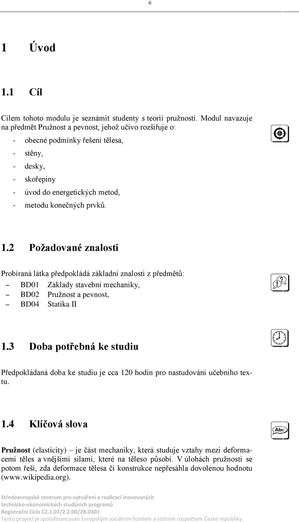 a pevnost BD04 Statika II 13 Doba potřebná ke studiu Předpokládaná doba ke studiu je cca 120 hodin pro nastudování učebního textu 14 Klíčová slova Pruţnost (elasticity) je část mechaniky která