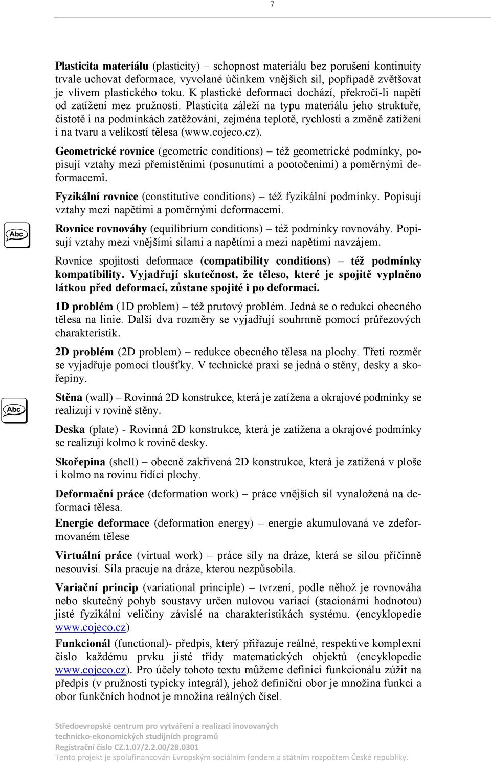 tvaru a velikostí tělesa (wwwcojecocz) Geometrické rovnice (geometric conditions) též geometrické podmínky popisují vztahy mezi přemístěními (posunutími a pootočeními) a poměrnými deformacemi