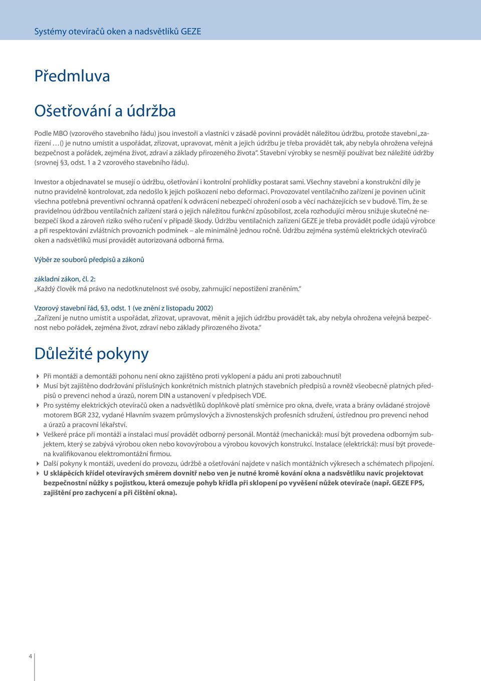 Stavební výrobky se nesmějí používat bez náležité údržby (srovnej 3, odst. 1 a 2 vzorového stavebního řádu). Investor a objednavatel se musejí o údržbu, ošetřování i kontrolní prohlídky postarat sami.