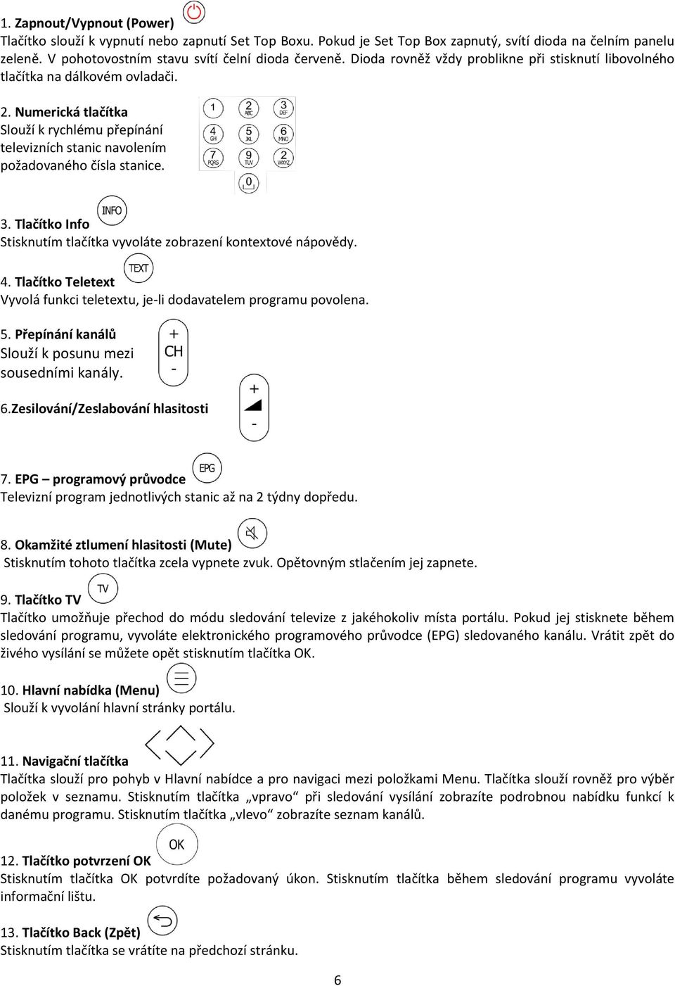 Tlačítko Info Stisknutím tlačítka vyvoláte zobrazení kontextové nápovědy. 4. Tlačítko Teletext Vyvolá funkci teletextu, je-li dodavatelem programu povolena. 5.