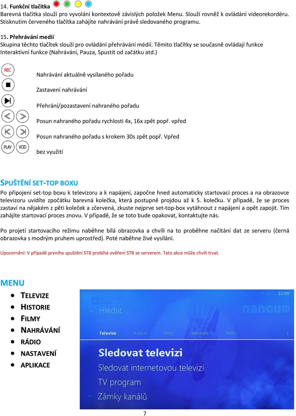 Těmito tlačítky se současně ovládají funkce Interaktivní funkce (Nahrávání, Pauza, Spustit od začátku atd.