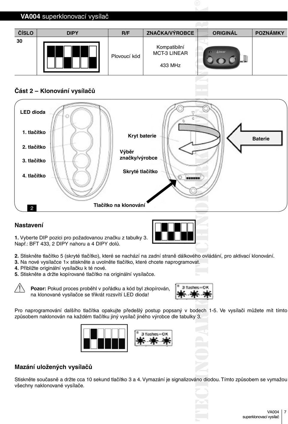 : BFT 433, 2 DIPY nahoru a 4 DIPY dolů. 2. Stiskněte tlačítko 5 (skryté tlačítko), které se nachází na zadní straně dálkového o ovládání, pro aktivací klonování. 3.