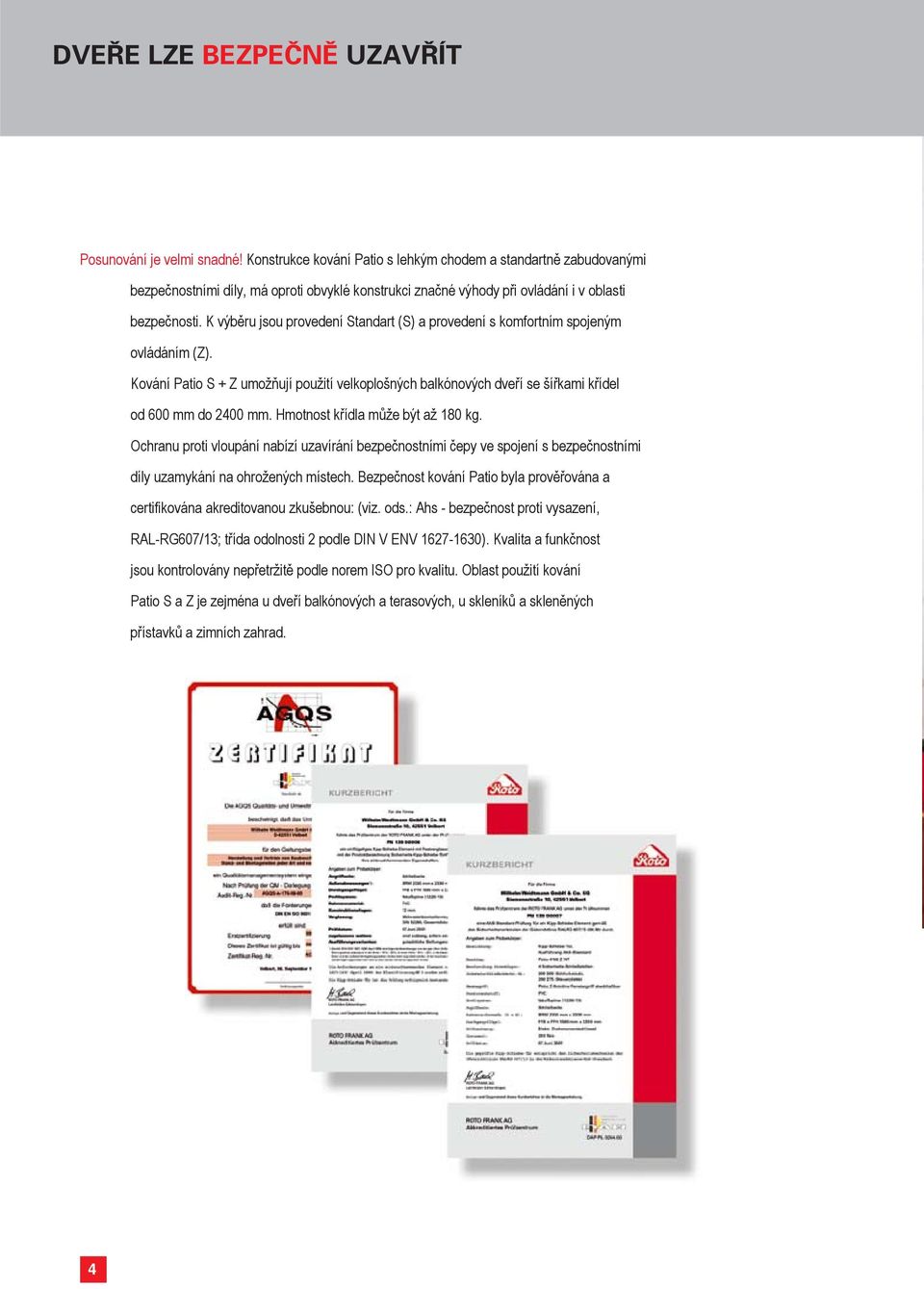 K výběru jsou provedení Standart (S) a provedení s komfortním spojeným ovládáním (Z). Kování Patio S + Z umožňují použití velkoplošných balkónových dveří se šířkami křídel od 600 mm do 2400 mm.