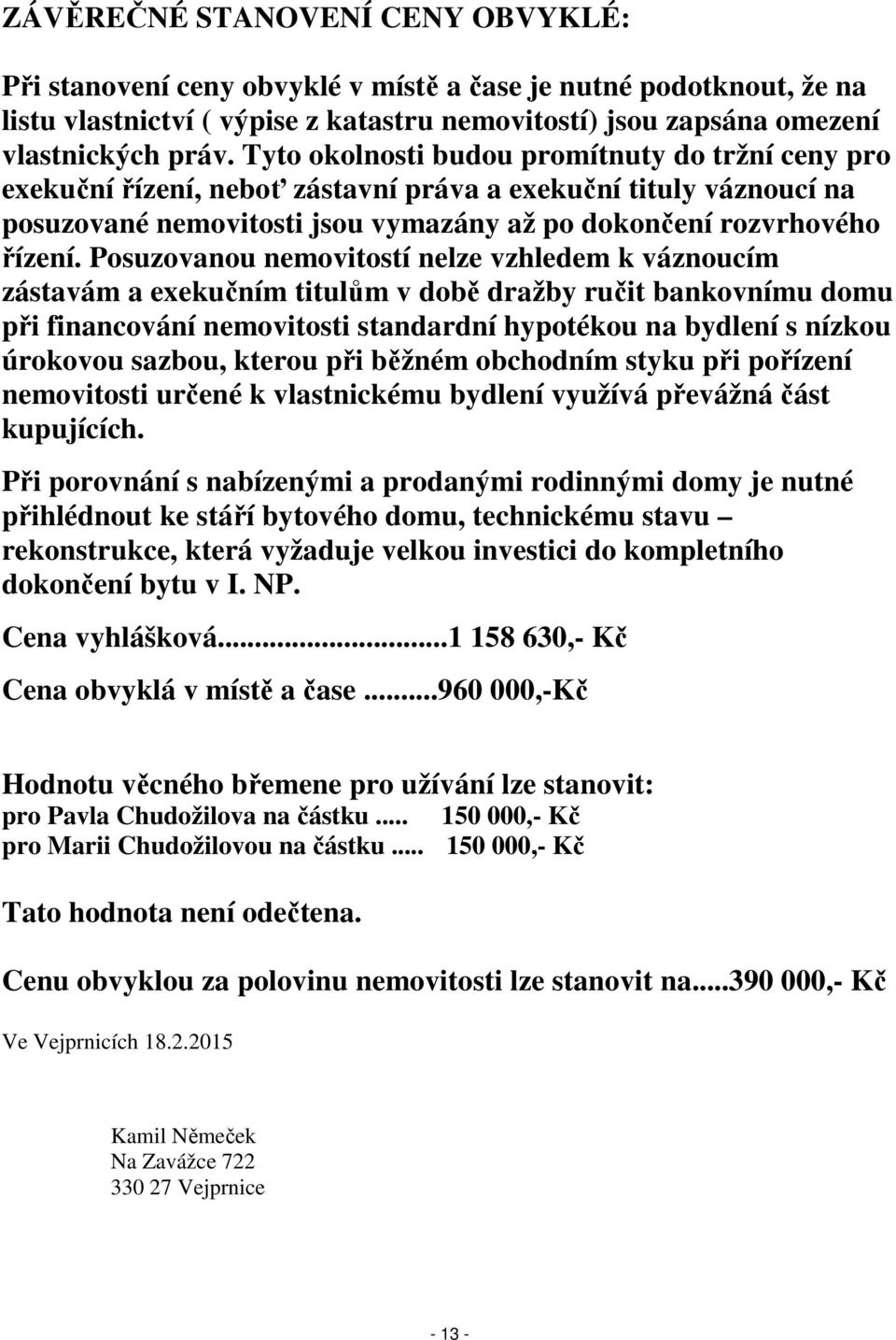 Posuzovanou nemovitostí nelze vzhledem k váznoucím zástavám a exekučním titulům v době dražby ručit bankovnímu domu při financování nemovitosti standardní hypotékou na bydlení s nízkou úrokovou