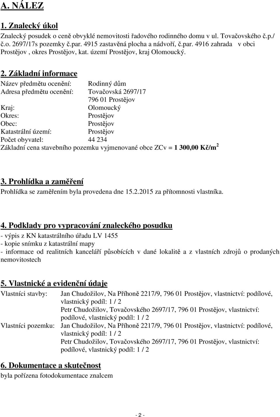 Základní informace Název předmětu ocenění: Rodinný dům Adresa předmětu ocenění: Tovačovská 2697/17 796 01 Prostějov Kraj: Olomoucký Okres: Prostějov Obec: Prostějov Katastrální území: Prostějov Počet