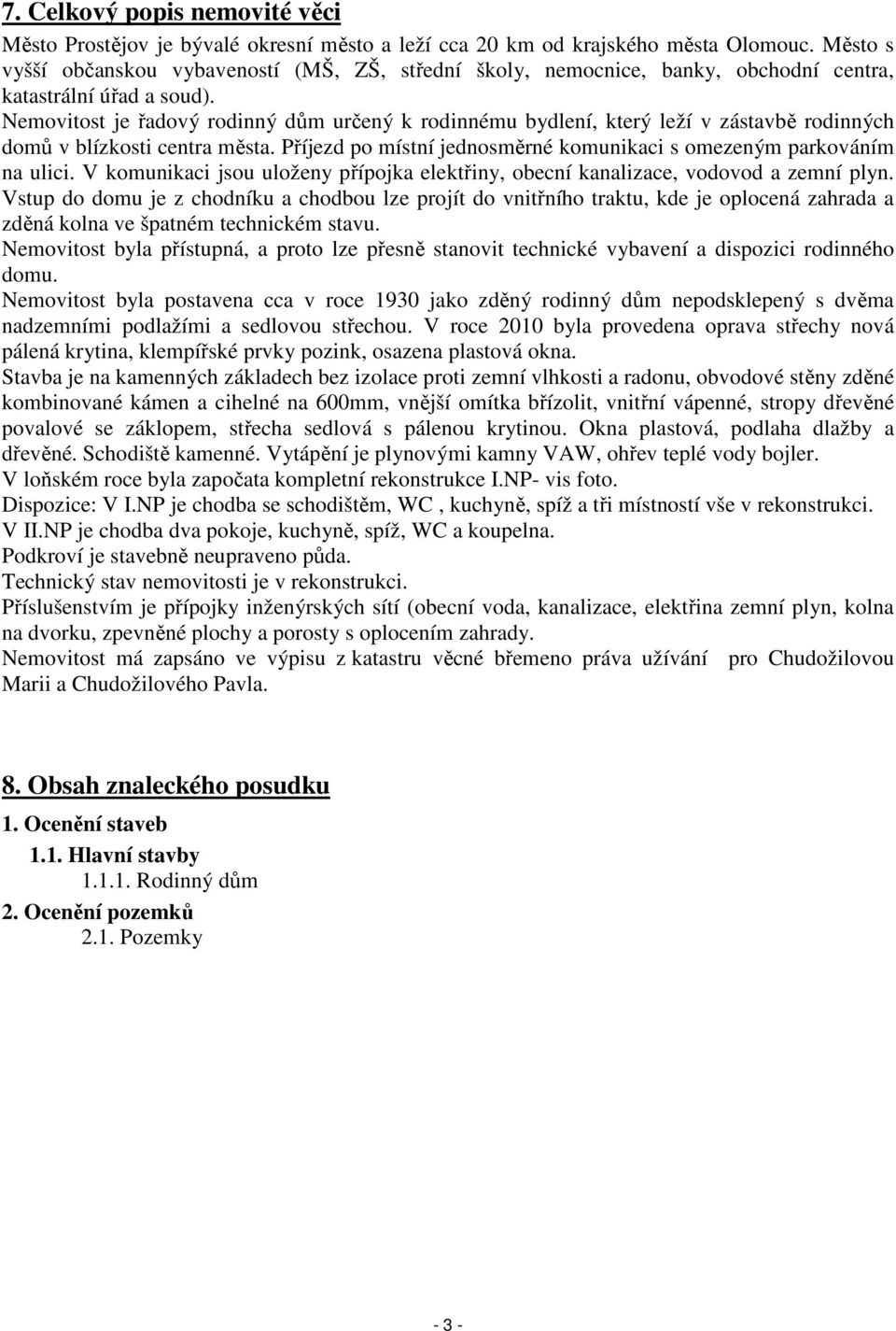 Nemovitost je řadový rodinný dům určený k rodinnému bydlení, který leží v zástavbě rodinných domů v blízkosti centra města. Příjezd po místní jednosměrné komunikaci s omezeným parkováním na ulici.