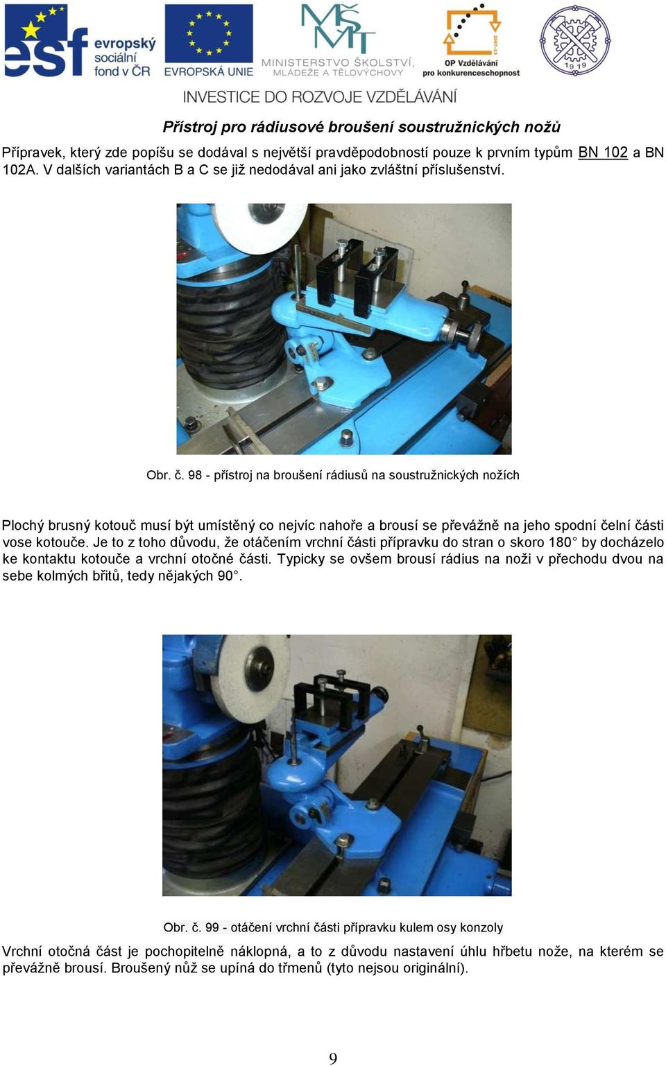 98 - přístroj na broušení rádiusů na soustružnických nožích Plochý brusný kotouč musí být umístěný co nejvíc nahoře a brousí se převážně na jeho spodní čelní části vose kotouče.