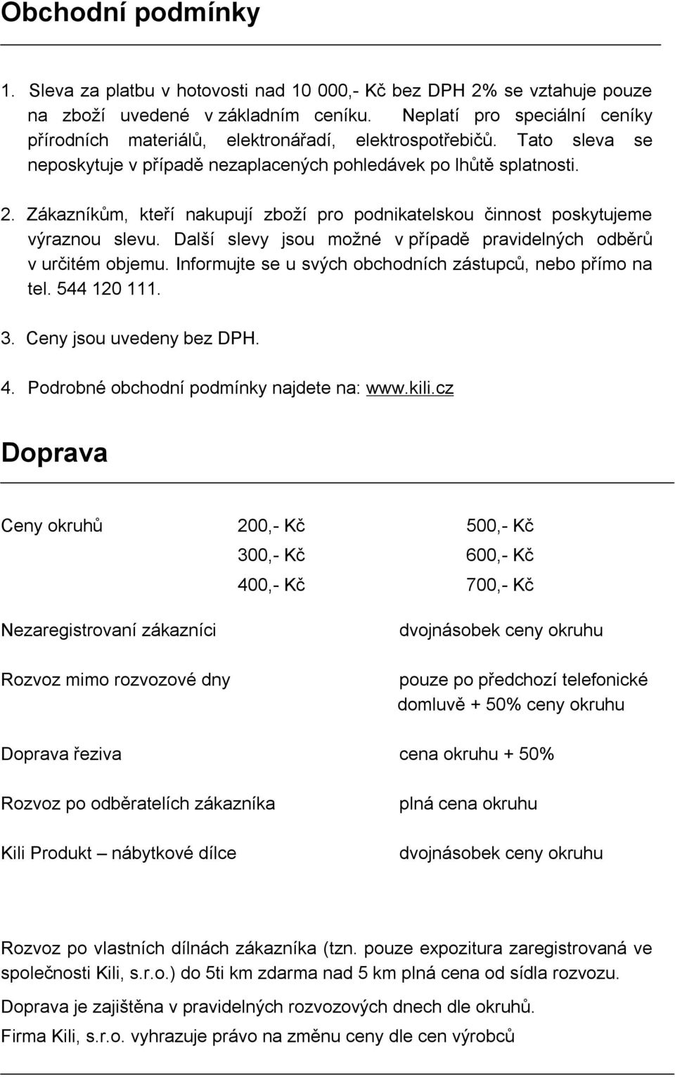 Zákazníkům, kteří nakupují zboží pro podnikatelskou činnost poskytujeme výraznou slevu. Další slevy jsou možné v případě pravidelných odběrů v určitém objemu.