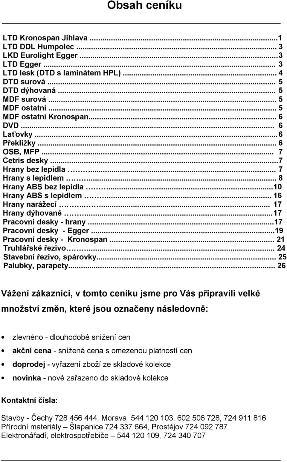 .. 16 Hrany narážecí..... 17 Hrany dýhované... 17 Pracovní desky - hrany...17 Pracovní desky - Egger...19 Pracovní desky - Kronospan... 21 Truhlářské řezivo... 24 Stavební řezivo, spárovky.