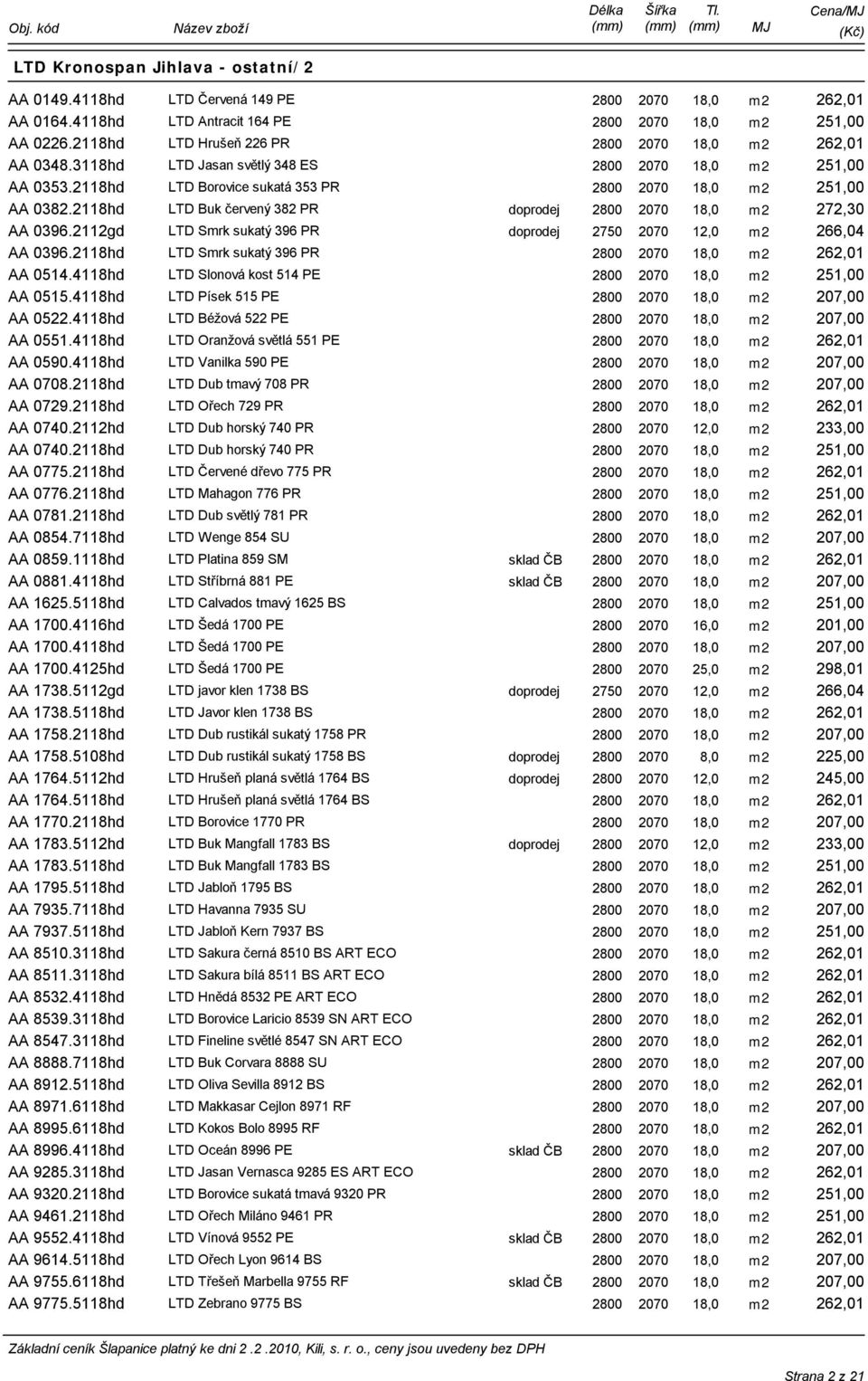 2118hd LTD Buk červený 382 PR doprodej 2800 2070 18,0 m2 272,30 AA 0396.2112gd LTD Smrk sukatý 396 PR doprodej 2750 2070 12,0 m2 266,04 AA 0396.2118hd LTD Smrk sukatý 396 PR AA 0514.