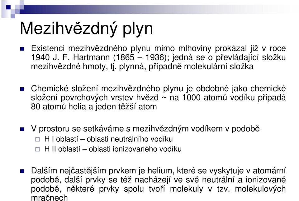 a jeden těžší atom V prostoru se setkáváme s mezihvězdným vodíkem v podobě H I oblastí oblasti neutrálního vodíku H II oblastí oblasti ionizovaného vodíku Dalším nejčastějším