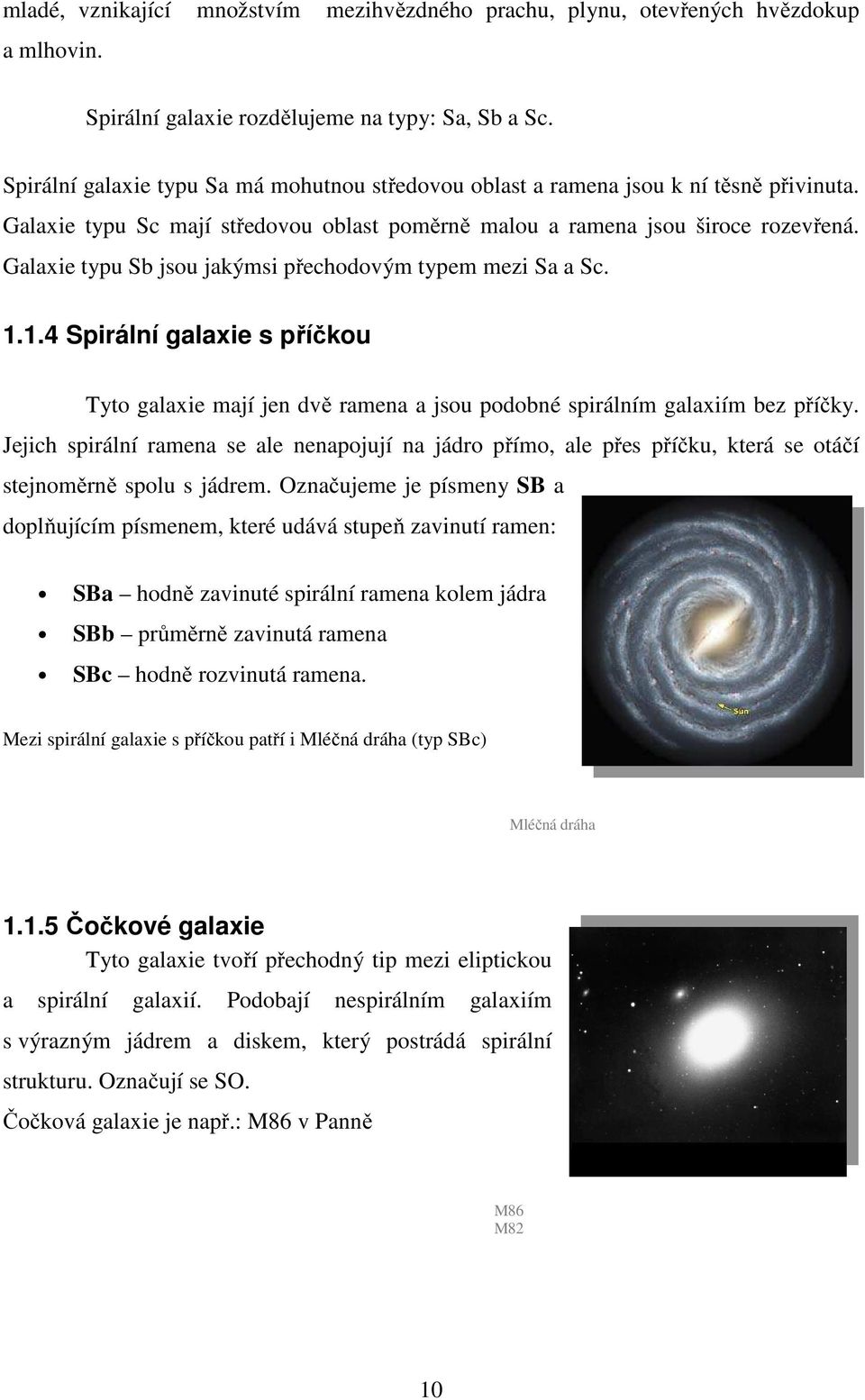 Galaxie typu Sb jsou jakýmsi přechodovým typem mezi Sa a Sc. 1.1.4 Spirální galaxie s příčkou Tyto galaxie mají jen dvě ramena a jsou podobné spirálním galaxiím bez příčky.