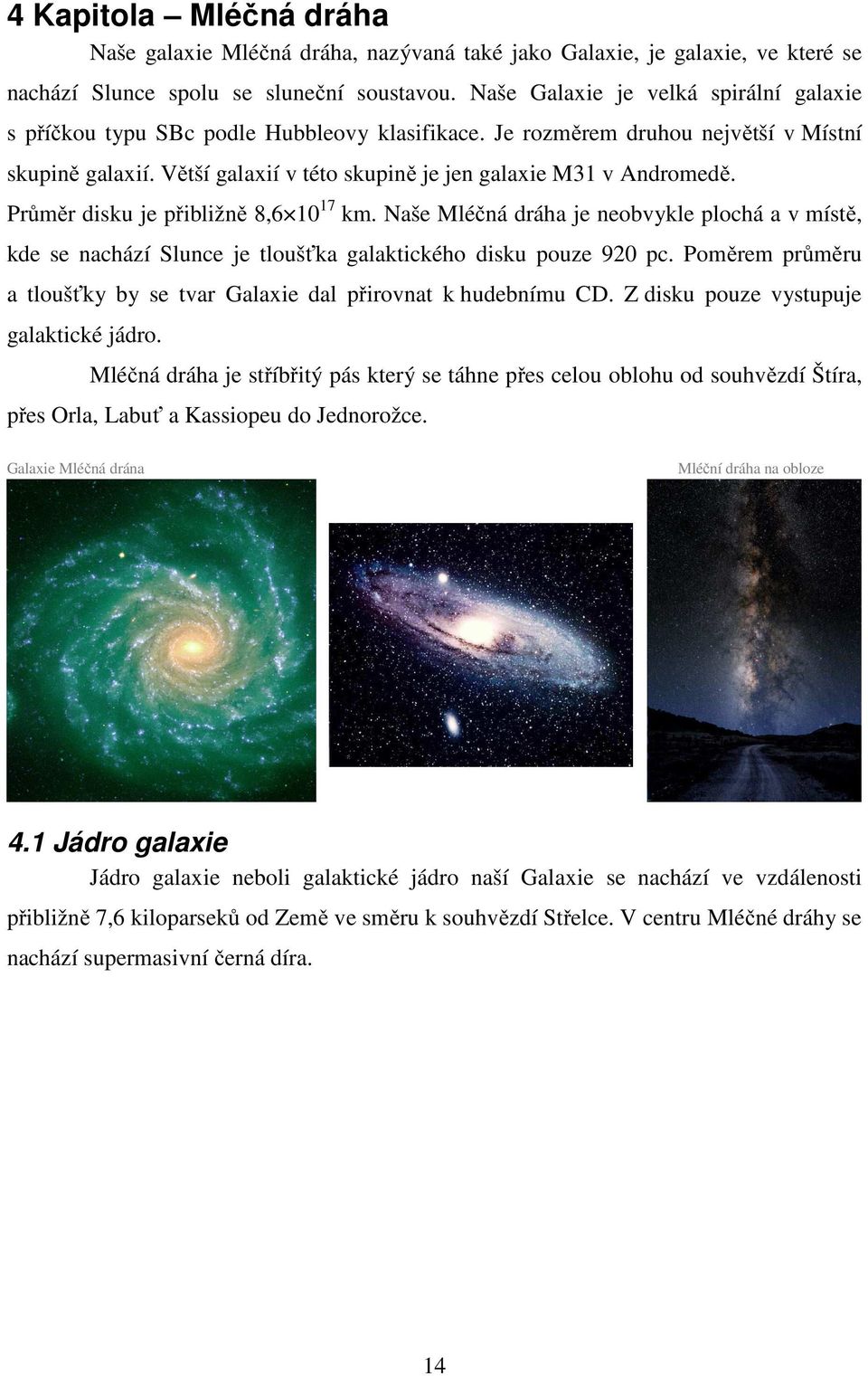 Větší galaxií v této skupině je jen galaxie M31 v Andromedě. Průměr disku je přibližně 8,6 10 17 km.