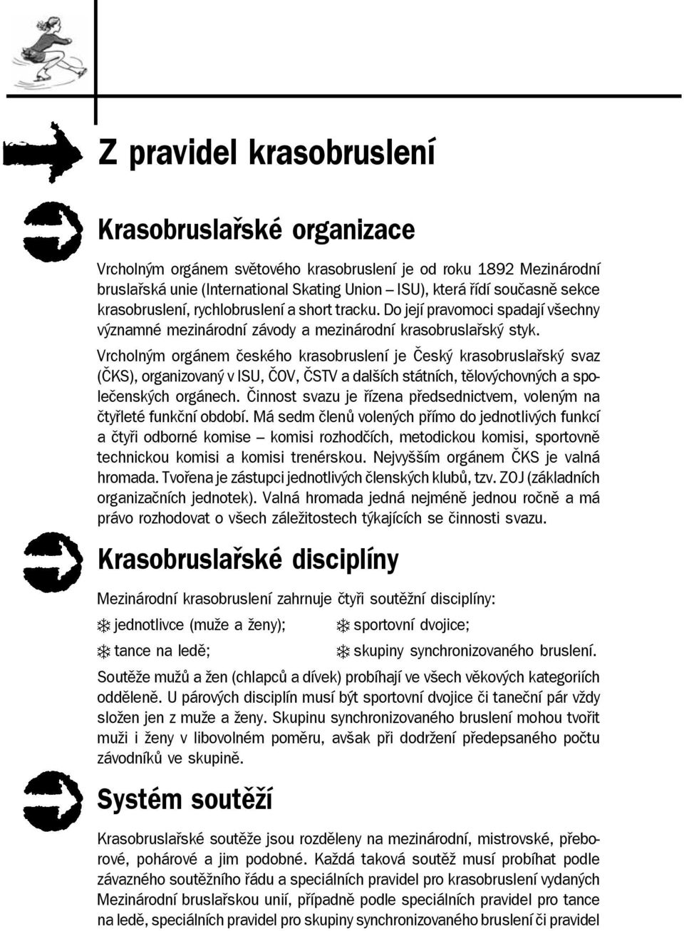 Vrcholným orgánem českého krasobruslení je Český krasobruslařský svaz (ČKS), organizovaný v ISU, ČOV, ČSTV a dalších státních, tělovýchovných a společenských orgánech.