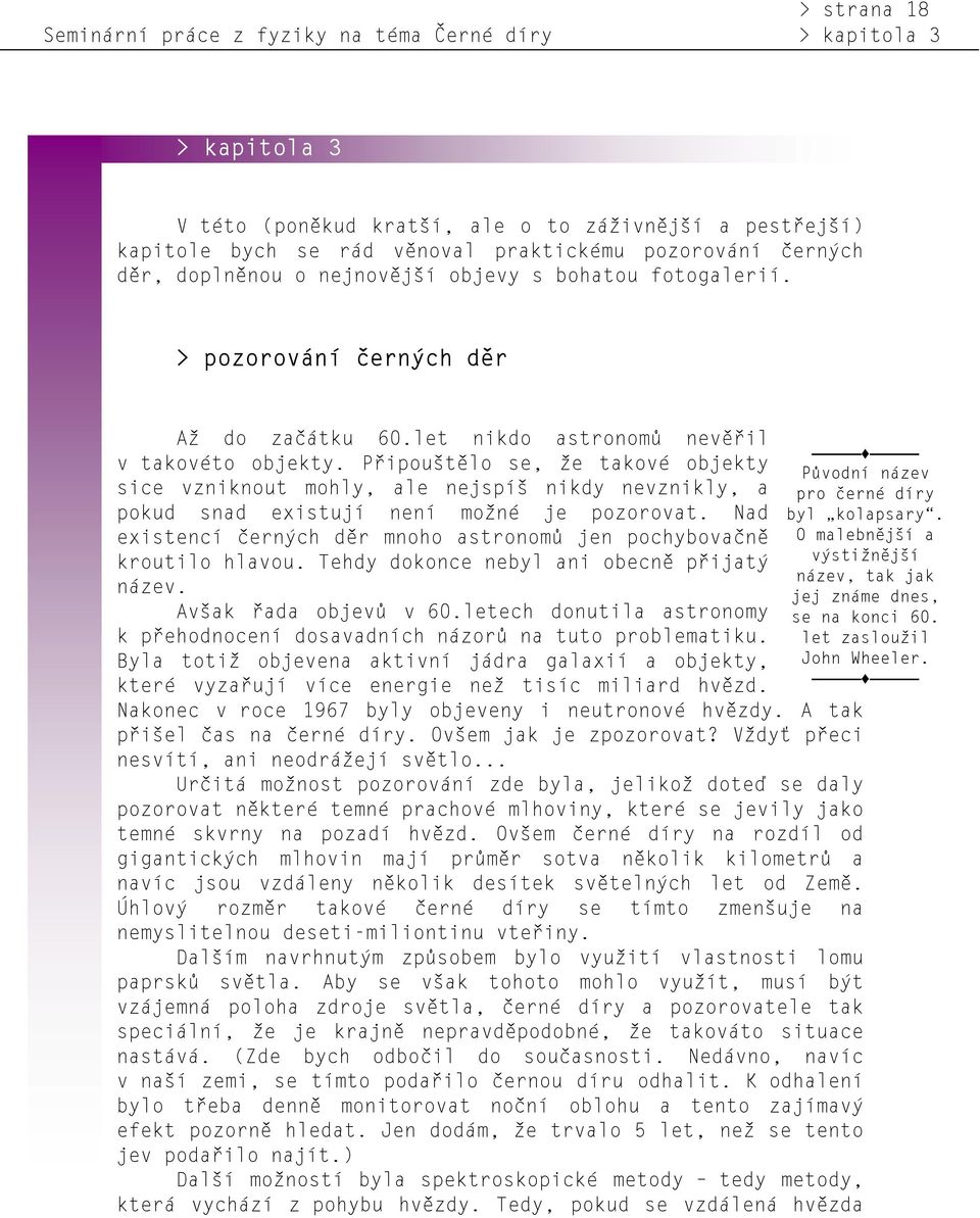 Připouštělo se, že takové objekty sice vzniknout mohly, ale nejspíš nikdy nevznikly, a pokud snad existují není možné je pozorovat.