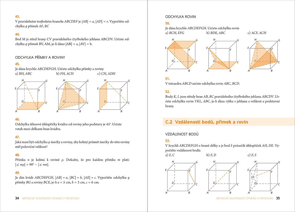 ody, jsou středy hrn, prvidelného čtyřbokého jehlnu V. Určete odchylku rovin V,, je-li dán výšk v jehlnu velikost podstvné hrny. 46. Odchylk tělesové úhlopříčky kvádru od roviny jeho podstvy je 45.