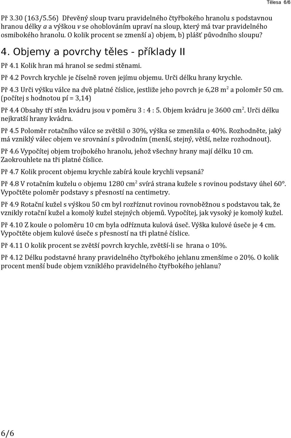 Urči délku hrany krychle. Tělesa 6/6 Př 4.3 Urči výšku válce na dvě platné číslice, jestliže jeho povrch je 6,28 m 2 a poloměr 50 cm. (počítej s hodnotou pí = 3,14) Př 4.