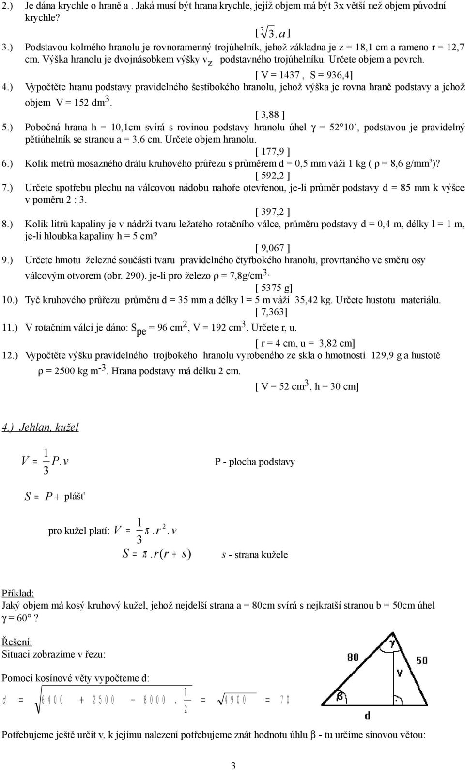 [ 47, S = 96,4] 4.) Vypočtěte hranu podstavy pravidelného šestibokého hranolu, jehož výška je rovna hraně podstavy a jehož objem 5 dm. [,88 ] 5.