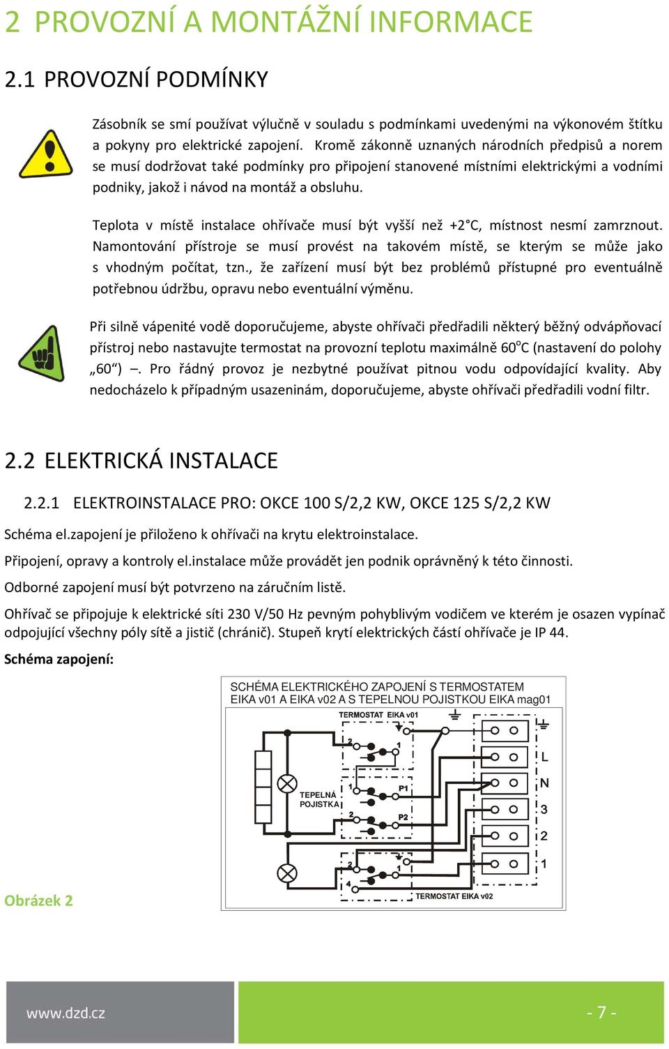 Teplota v místě instalace ohřívače musí být vyšší než +2 C, místnost nesmí zamrznout. Namontování přístroje se musí provést na takovém místě, se kterým se může jako s vhodným počítat, tzn.