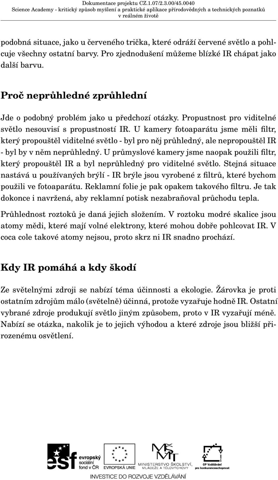 U kamery fotoaparátu jsme měli filtr, který propouštěl viditelné světlo - byl pro něj průhledný, ale nepropouštěl IR - byl by v něm neprůhledný.