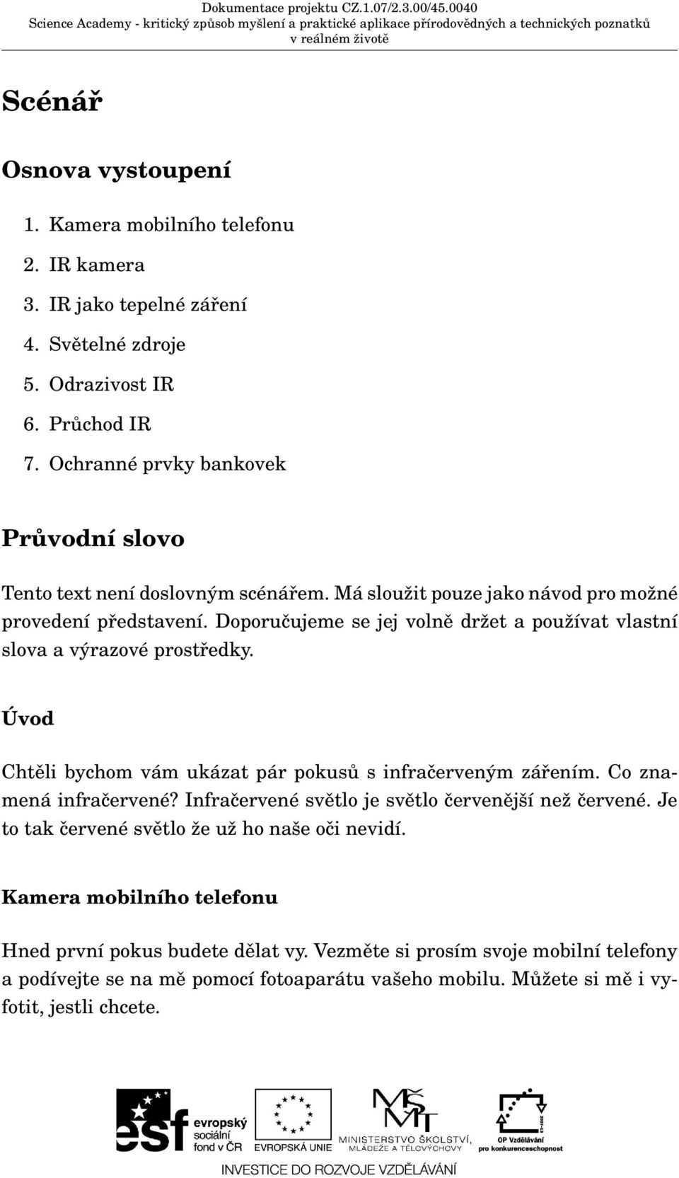 Doporučujeme se jej volně držet a používat vlastní slova a výrazové prostředky. Úvod Chtěli bychom vám ukázat pár pokusů s infračerveným zářením. Co znamená infračervené?