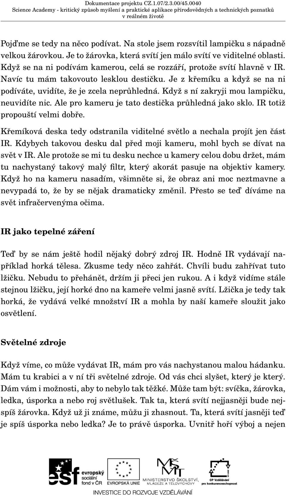 Když s ní zakryji mou lampičku, neuvidíte nic. Ale pro kameru je tato destička průhledná jako sklo. IR totiž propouští velmi dobře.