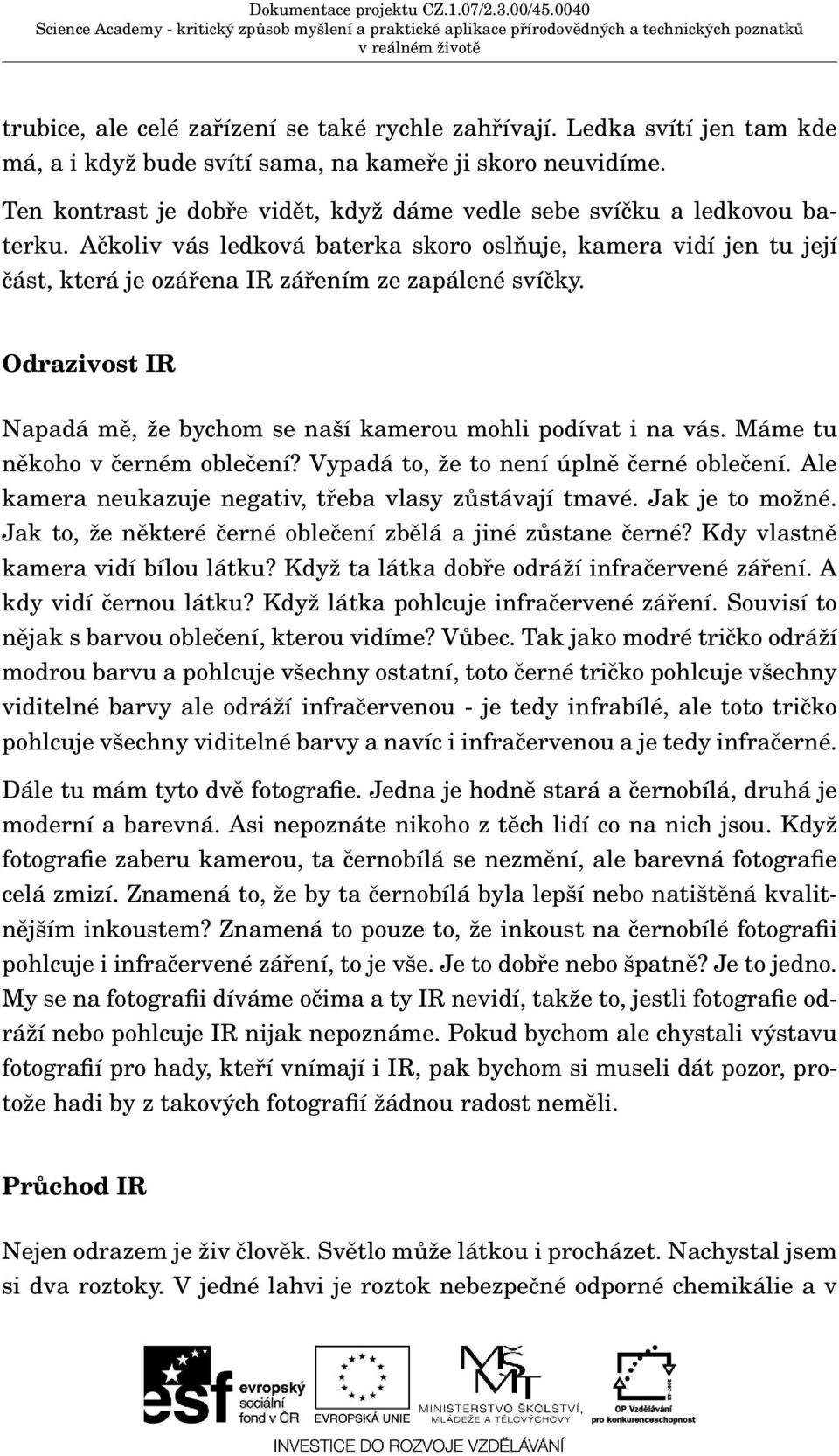 Odrazivost IR Napadá mě, že bychom se naší kamerou mohli podívat i na vás. Máme tu někoho v černém oblečení? Vypadá to, že to není úplně černé oblečení.