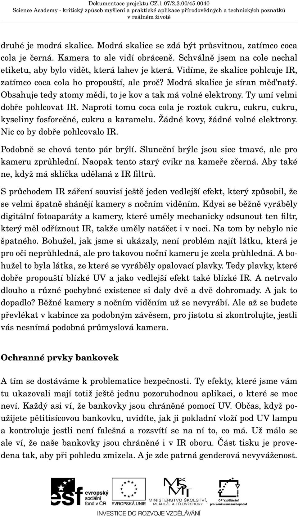 Ty umí velmi dobře pohlcovat IR. Naproti tomu coca cola je roztok cukru, cukru, cukru, kyseliny fosforečné, cukru a karamelu. Žádné kovy, žádné volné elektrony. Nic co by dobře pohlcovalo IR.