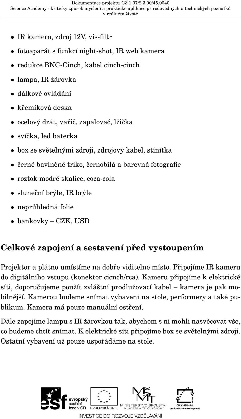 folie bankovky CZK, USD Celkové zapojení a sestavení před vystoupením Projektor a plátno umístíme na dobře viditelné místo. Připojíme IR kameru do digitálního vstupu (konektor cicnch/rca).
